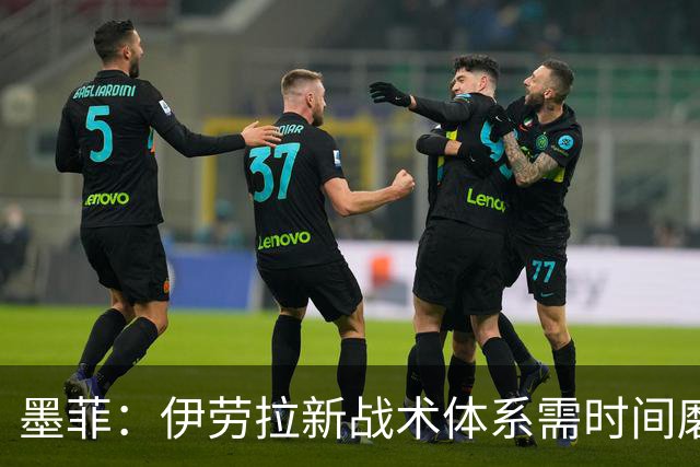 墨菲：伊劳拉新战术体系需时间磨合，中场隐患待解决